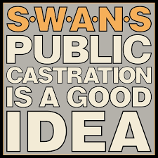 Swans - Public Castration Is A Good Idea